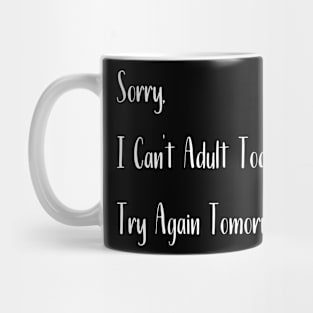 Sorry,  I Can't Adult Today. Try Again Tomorrow. Mug